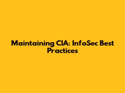 Maintaining CIA: InfoSec Best Practices