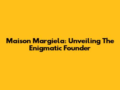 Maison Margiela: Unveiling The Enigmatic Founder