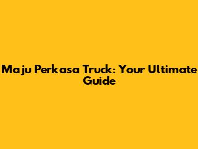 Maju Perkasa Truck: Your Ultimate Guide