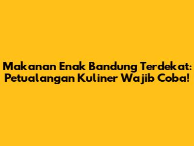 Makanan Enak Bandung Terdekat: Petualangan Kuliner Wajib Coba!