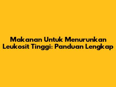 Makanan Untuk Menurunkan Leukosit Tinggi: Panduan Lengkap