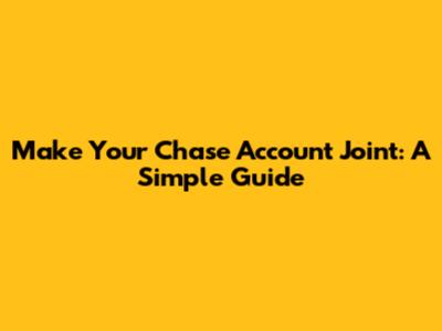 Make Your Chase Account Joint: A Simple Guide
