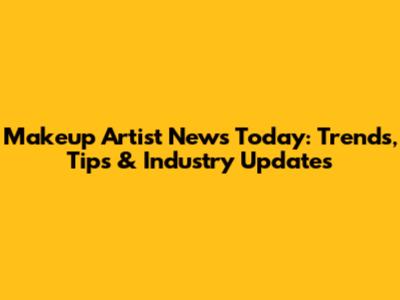 Makeup Artist News Today: Trends, Tips & Industry Updates