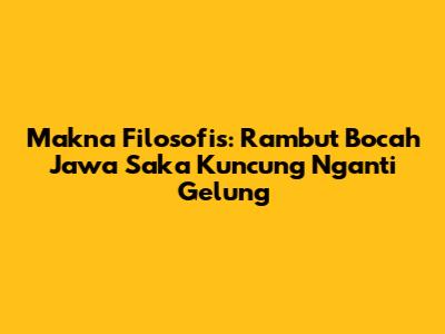 Makna Filosofis: Rambut Bocah Jawa Saka Kuncung Nganti Gelung