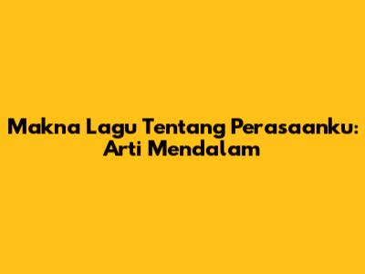 Makna Lagu Tentang Perasaanku: Arti Mendalam