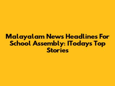 Malayalam News Headlines For School Assembly: IToday's Top Stories