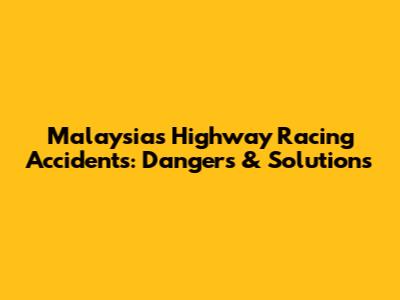 Malaysia's Highway Racing Accidents: Dangers & Solutions