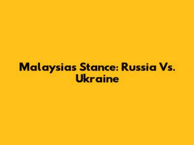 Malaysia's Stance: Russia Vs. Ukraine