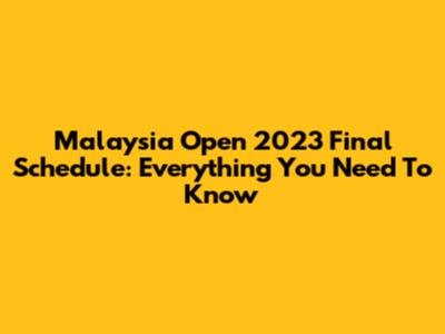 Malaysia Open 2023 Final Schedule: Everything You Need To Know