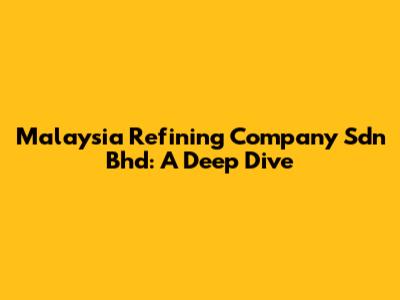 Malaysia Refining Company Sdn Bhd: A Deep Dive