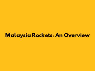 Malaysia Rockets: An Overview