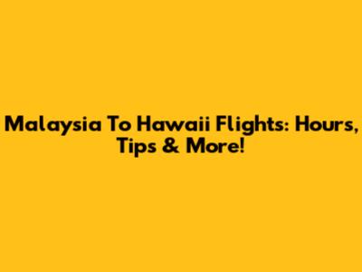 Malaysia To Hawaii Flights: Hours, Tips & More!