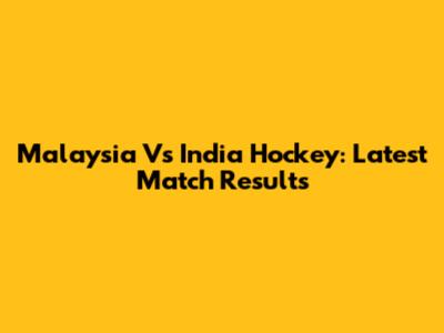 Malaysia Vs India Hockey: Latest Match Results