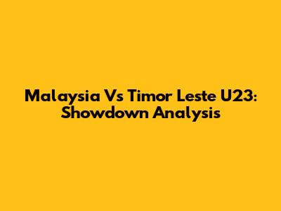 Malaysia Vs Timor Leste U23: Showdown Analysis