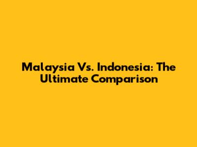 Malaysia Vs. Indonesia: The Ultimate Comparison