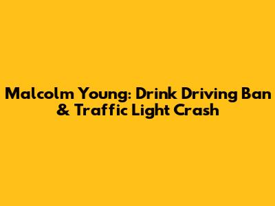 Malcolm Young: Drink Driving Ban & Traffic Light Crash