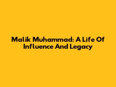 Malik Muhammad: A Life Of Influence And Legacy