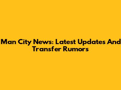 Man City News: Latest Updates And Transfer Rumors