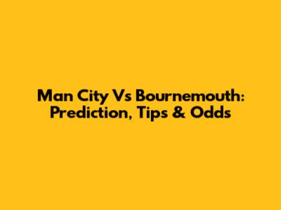Man City Vs Bournemouth: Prediction, Tips & Odds