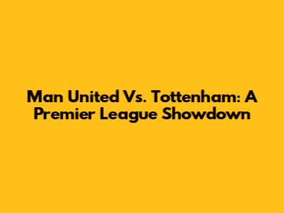 Man United Vs. Tottenham: A Premier League Showdown