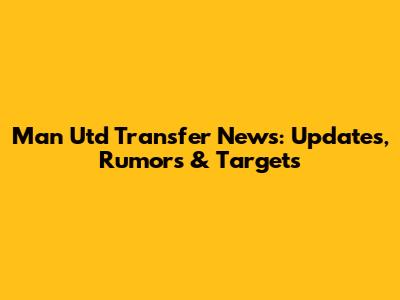 Man Utd Transfer News: Updates, Rumors & Targets
