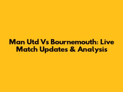 Man Utd Vs Bournemouth: Live Match Updates & Analysis