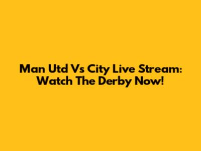 Man Utd Vs City Live Stream: Watch The Derby Now!