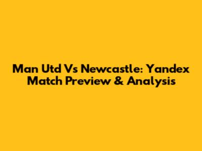 Man Utd Vs Newcastle: Yandex Match Preview & Analysis