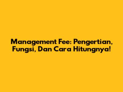 Management Fee: Pengertian, Fungsi, Dan Cara Hitungnya!