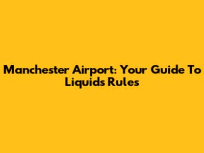 Manchester Airport: Your Guide To Liquids Rules