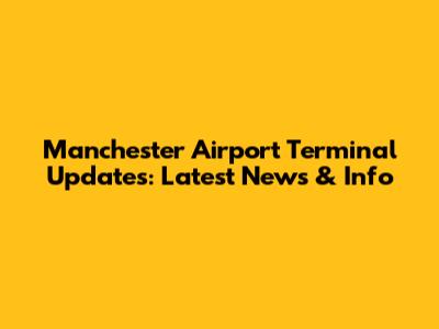 Manchester Airport Terminal Updates: Latest News & Info
