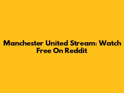 Manchester United Stream: Watch Free On Reddit