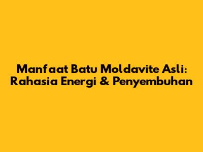 Manfaat Batu Moldavite Asli: Rahasia Energi & Penyembuhan