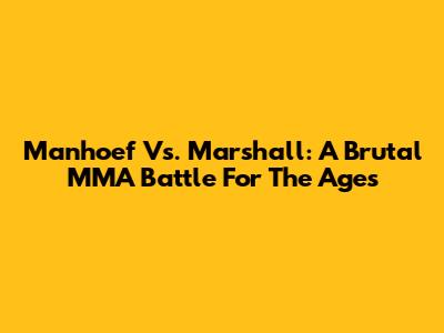 Manhoef Vs. Marshall: A Brutal MMA Battle For The Ages