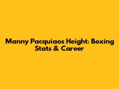 Manny Pacquiao's Height: Boxing Stats & Career