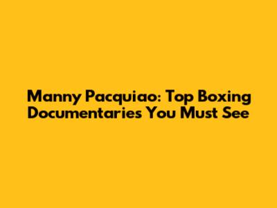 Manny Pacquiao: Top Boxing Documentaries You Must See