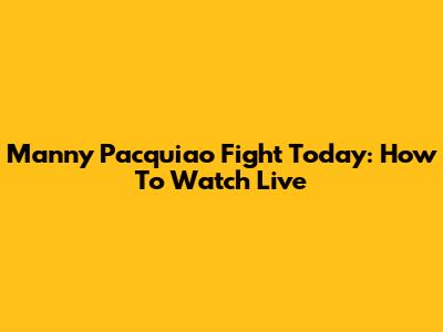 Manny Pacquiao Fight Today: How To Watch Live