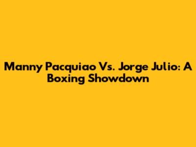 Manny Pacquiao Vs. Jorge Julio: A Boxing Showdown
