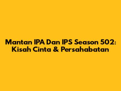 Mantan IPA Dan IPS Season 502: Kisah Cinta & Persahabatan
