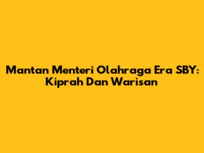 Mantan Menteri Olahraga Era SBY: Kiprah Dan Warisan