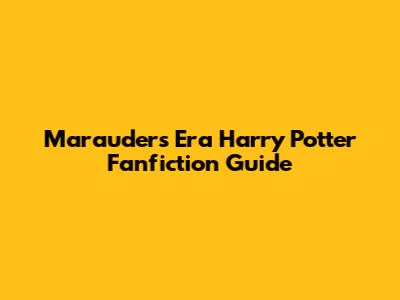 Marauders Era Harry Potter Fanfiction Guide