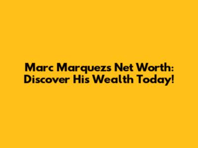 Marc Marquez's Net Worth: Discover His Wealth Today!