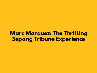 Marc Marquez: The Thrilling Sepang Tribune Experience