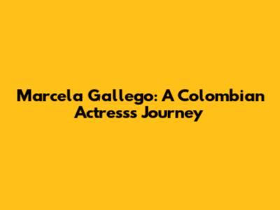 Marcela Gallego: A Colombian Actress's Journey