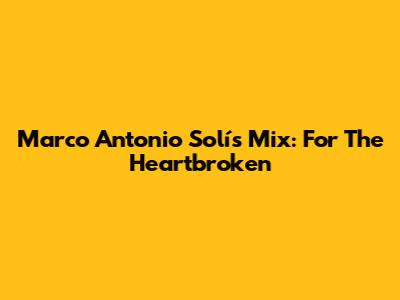Marco Antonio Solís Mix: For The Heartbroken