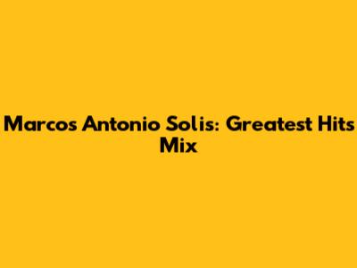Marcos Antonio Solis: Greatest Hits Mix