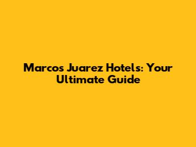 Marcos Juarez Hotels: Your Ultimate Guide