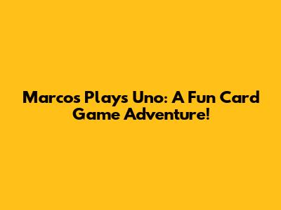 Marcos Plays Uno: A Fun Card Game Adventure!