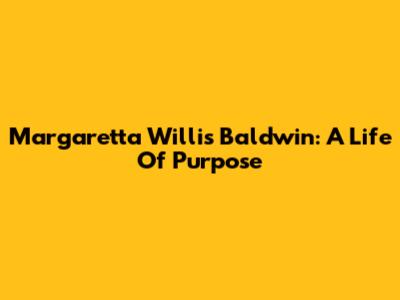 Margaretta Willis Baldwin: A Life Of Purpose
