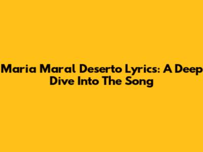 Maria Maral Deserto Lyrics: A Deep Dive Into The Song